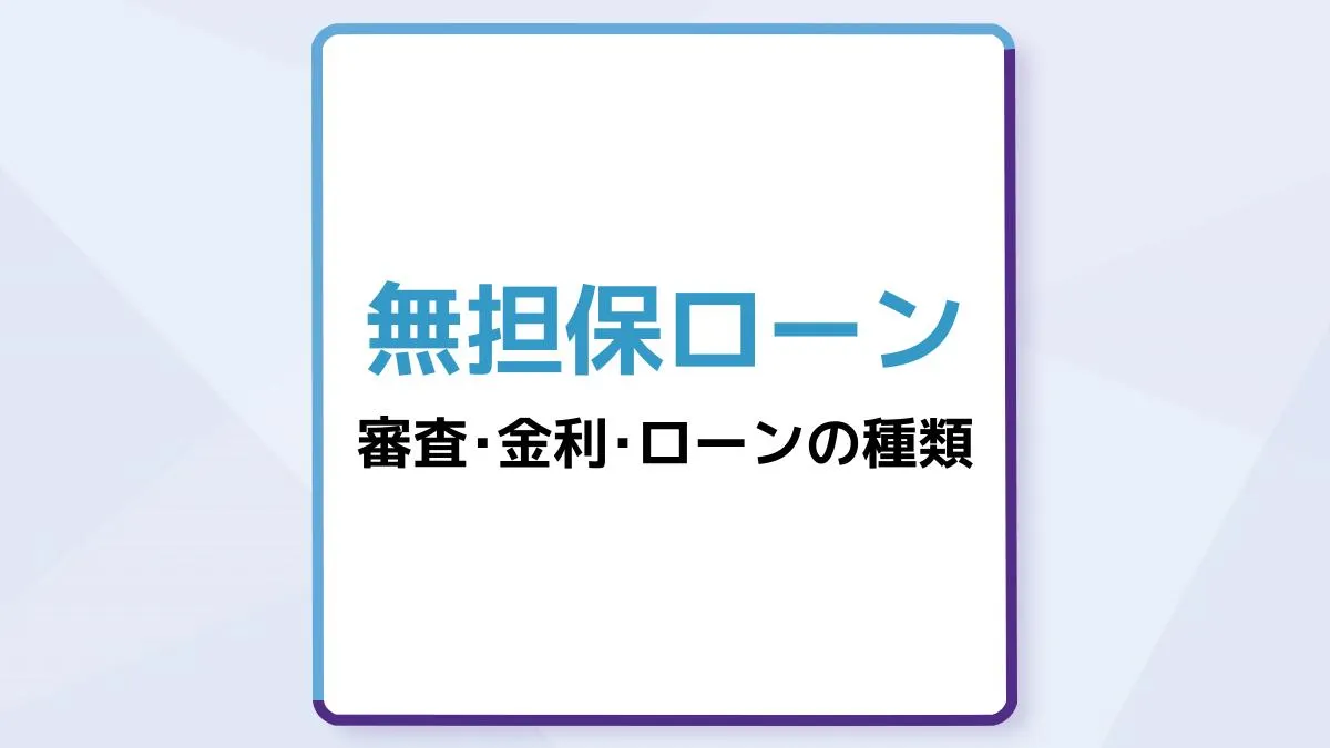 無担保ローンをわかりやすく解説!ローンの例や金利・審査の違いとは