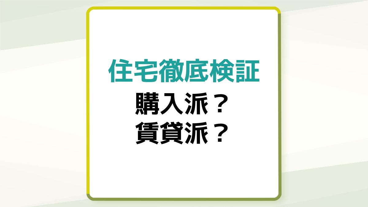 住宅徹底検証!あなたは購入派?賃貸派?