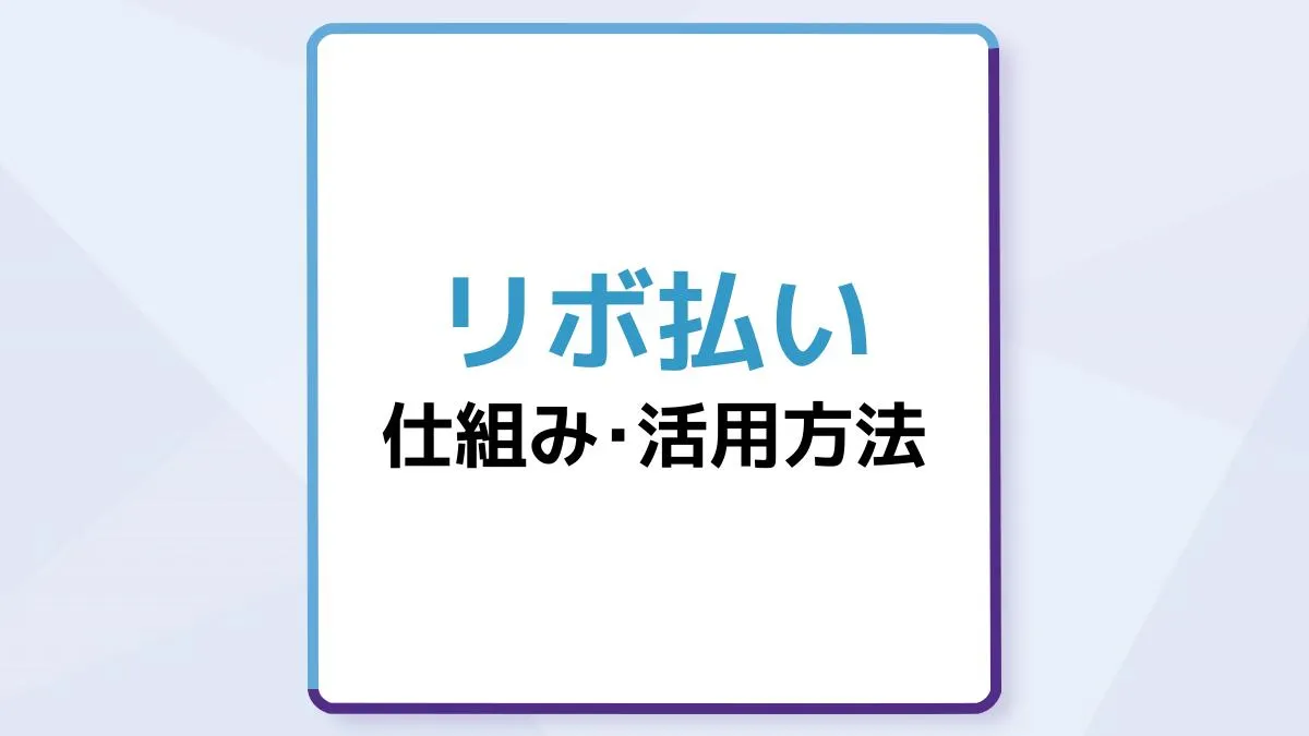 リボ払いの仕組みとは?手数料やデメリットの少ない活用方法もわかりやすく解説