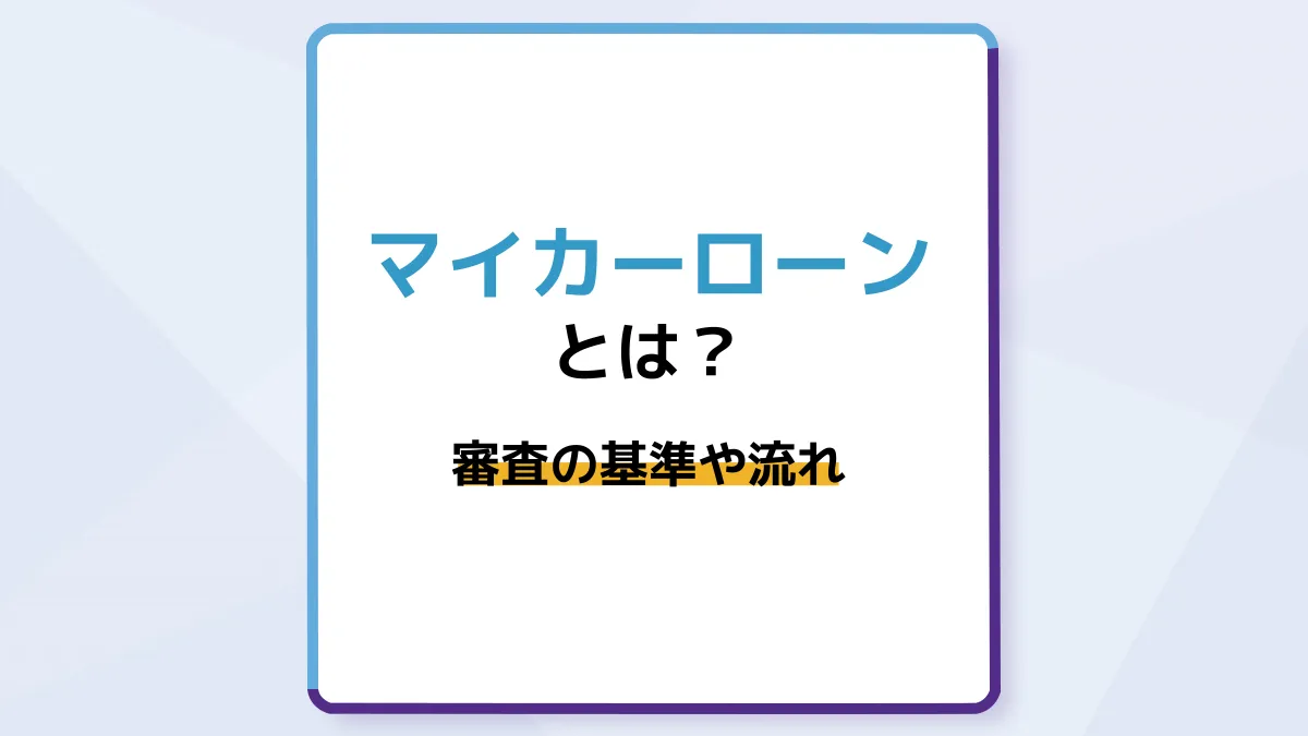 マイカーローン(自動車ローン)とは?審査の基準や借り入れまでの流れ、審査に落ちたときの対処法を解説