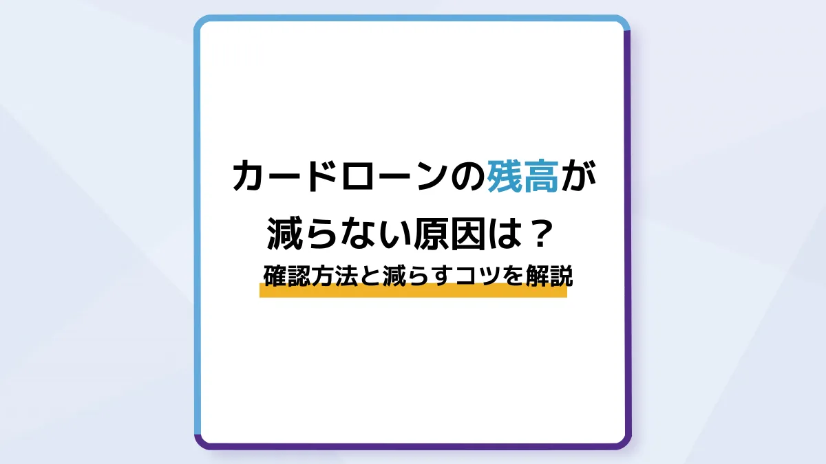 カードローンの残高が減らない原因は?確認方法と減らすコツを解説