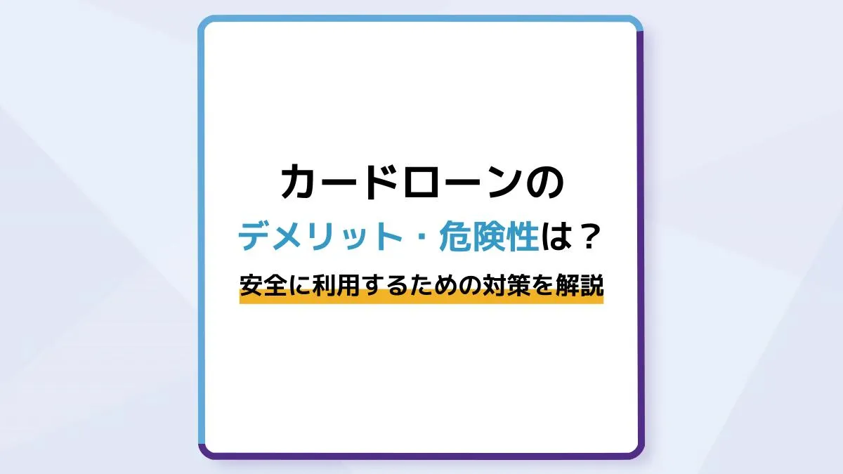カードローンのデメリット・危険性は?安全に利用するための対策を解説