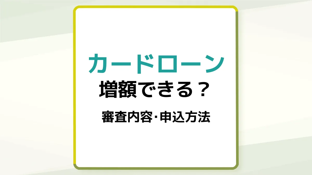 カードローンの増額とは?メリットや審査内容、申込方法を紹介