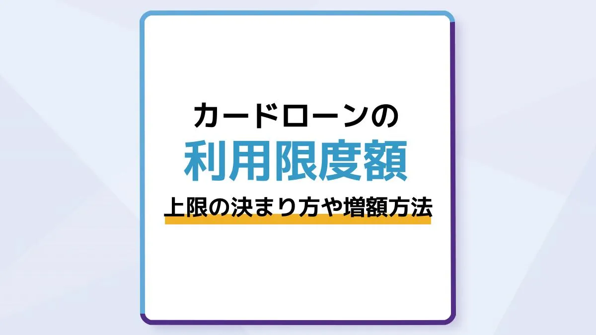 カードローンの利用限度額とは?上限の決まり方と増額方法や審査の注意点を解説