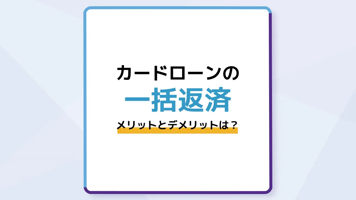 カードローンの一括返済のメリット・デメリットは?やり方も解説