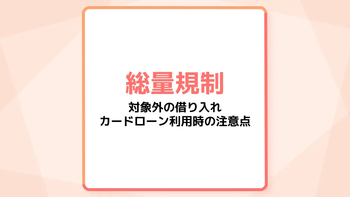 総量規制とは?対象外の借り入れやカードローン利用時の注意点を解説