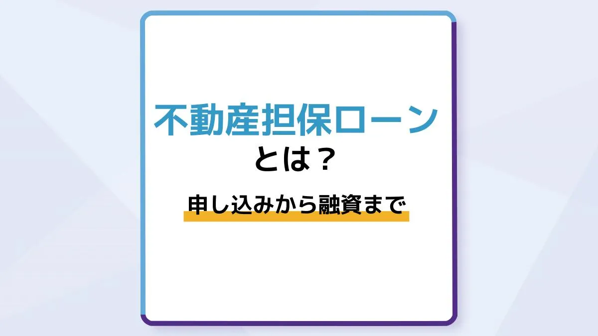 不動産担保ローンとは?申し込みから融資までの流れや審査基準を解説
