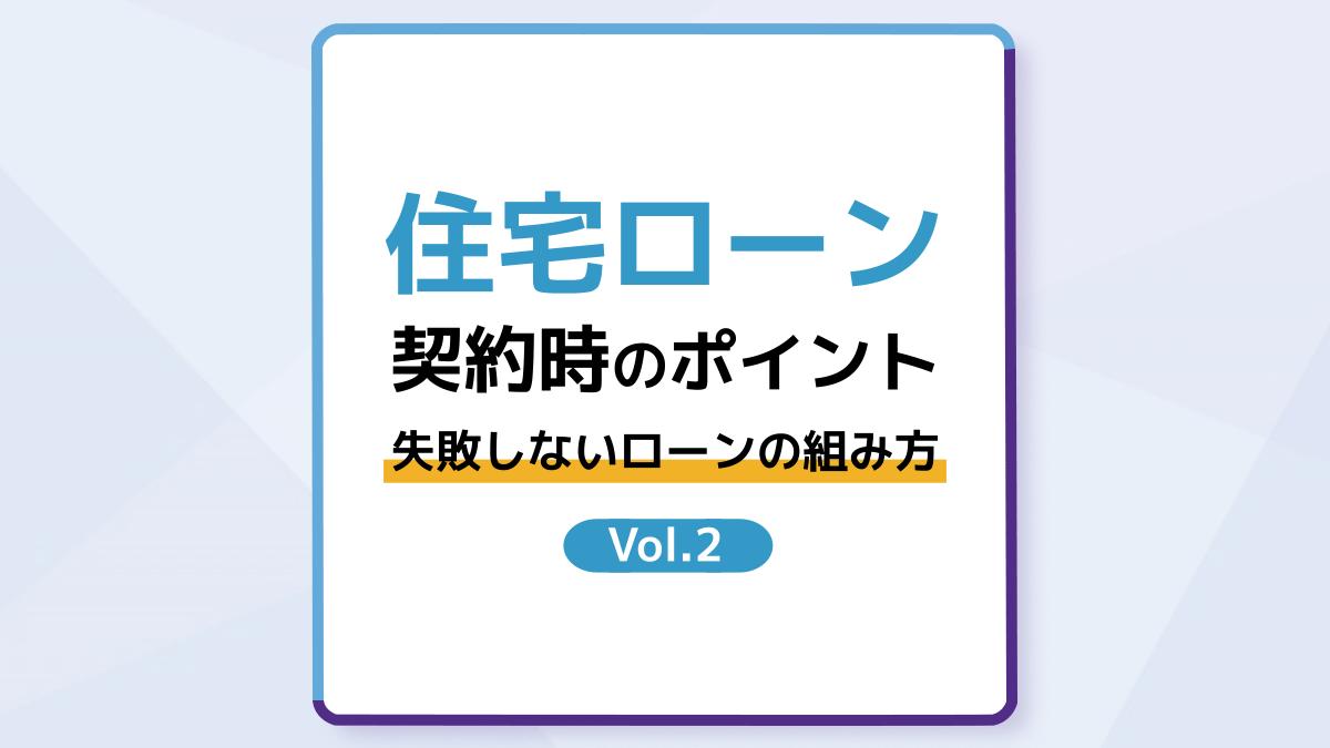 住宅ローンを契約する際のポイント!失敗しないローンの組み方 Vol.2